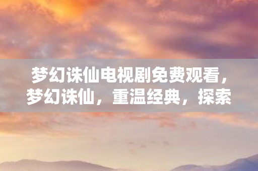 梦幻诛仙电视剧免费观看图片