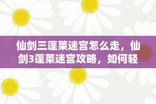 仙剑三蓬莱迷宫怎么走图片