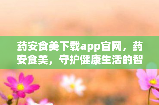 药安食美下载app官网图片