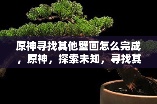 原神寻找其他壁画怎么完成图片