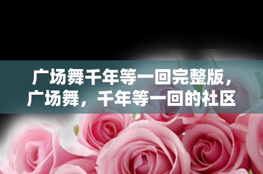 广场舞千年等一回完整版图片