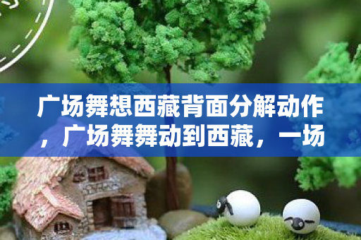 广场舞想西藏背面分解动作图片