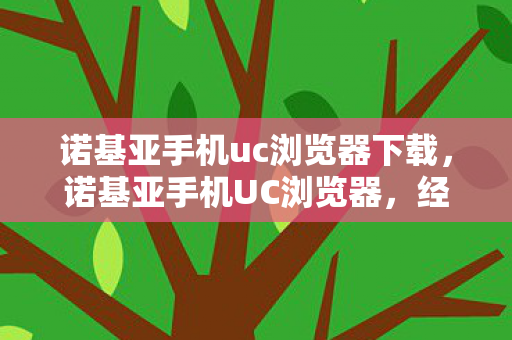诺基亚手机uc浏览器下载，诺基亚手机UC浏览器，经典回忆与现代科技的碰撞