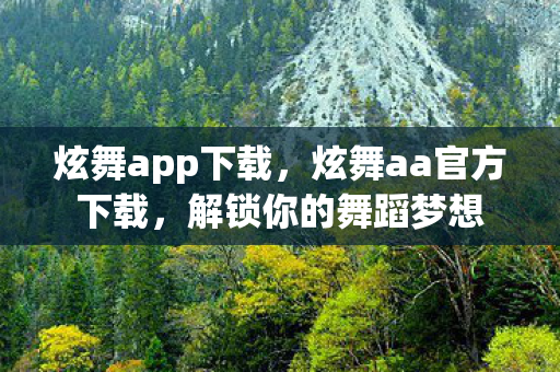 炫舞app下载，炫舞aa官方下载，解锁你的舞蹈梦想