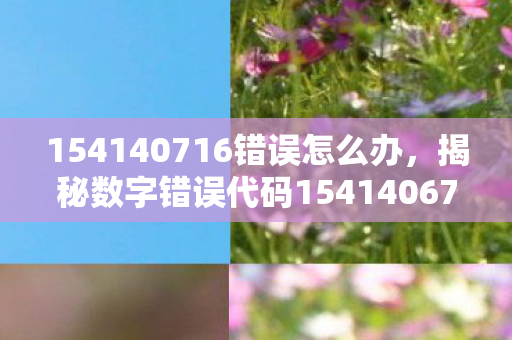 揭秘数字错误代码154140677背后的故事图片