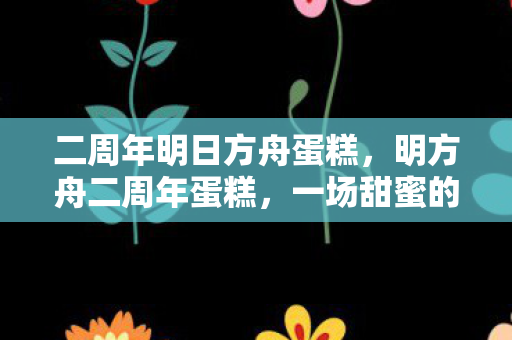 二周年明日方舟蛋糕图片