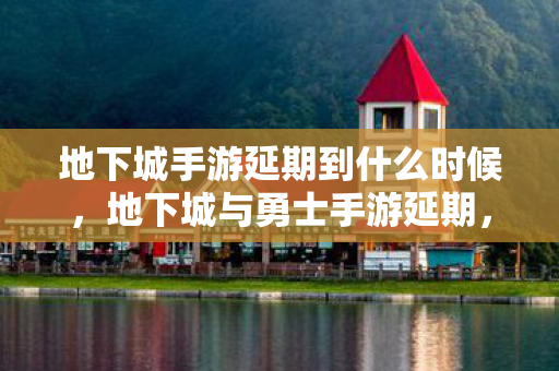 地下城手游延期到什么时候图片