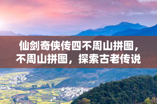 仙剑奇侠传四不周山拼图图片