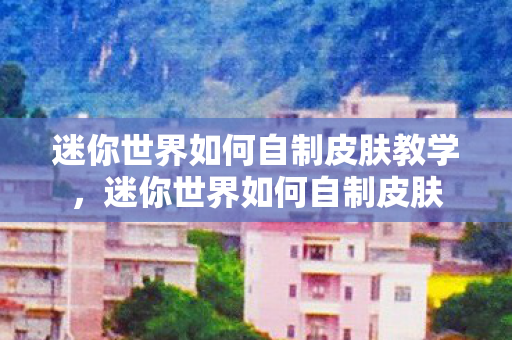 迷你世界如何自制皮肤教学图片