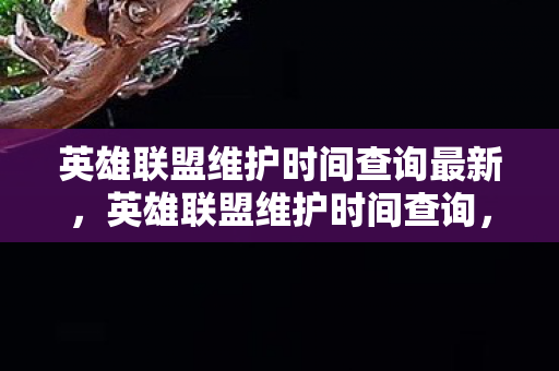 英雄联盟维护时间查询最新图片