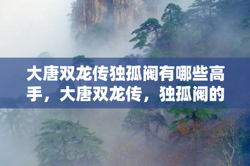 大唐双龙传独孤阀有哪些高手图片