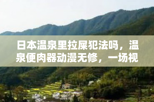 日本温泉里拉屎犯法吗图片