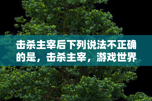 击杀主宰后下列说法不正确的是图片