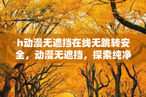 h动漫无遮挡在线无跳转安全图片