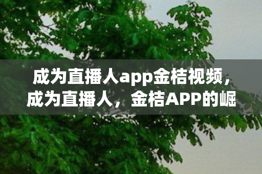 成为直播人app金桔视频图片