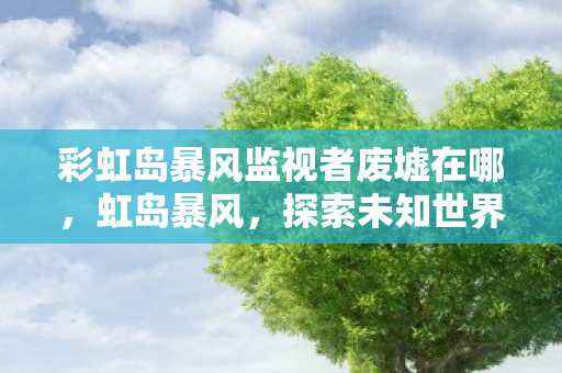 彩虹岛暴风监视者废墟在哪图片