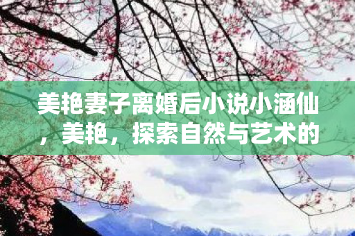 美艳妻子离婚后小说小涵仙图片
