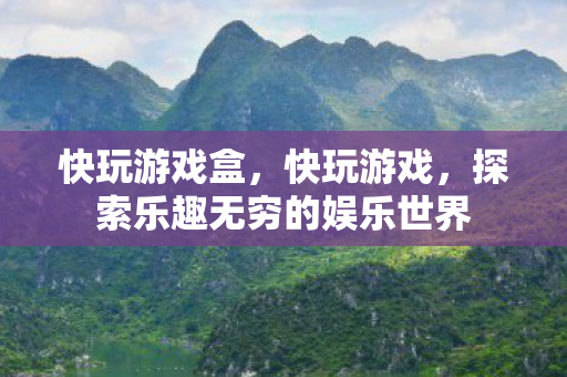 快玩游戏盒，快玩游戏，探索乐趣无穷的娱乐世界