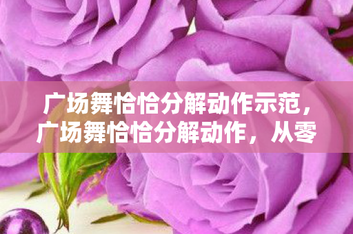 广场舞恰恰分解动作示范，广场舞恰恰分解动作，从零基础到流畅跳的全攻略