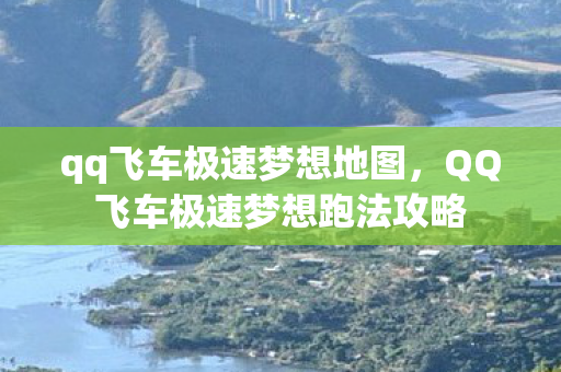 qq飞车极速梦想地图，QQ飞车极速梦想跑法攻略