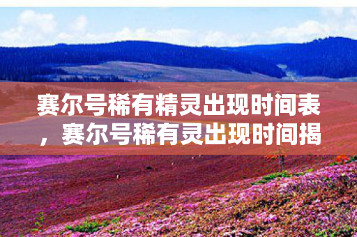 赛尔号稀有精灵出现时间表图片