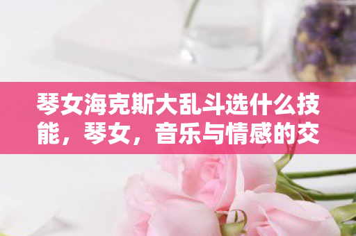 琴女海克斯大乱斗选什么技能图片