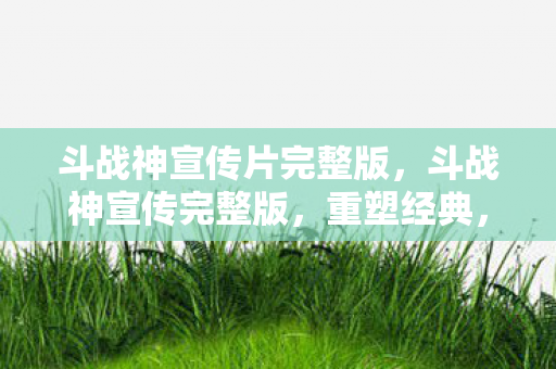 斗战神宣传片完整版图片