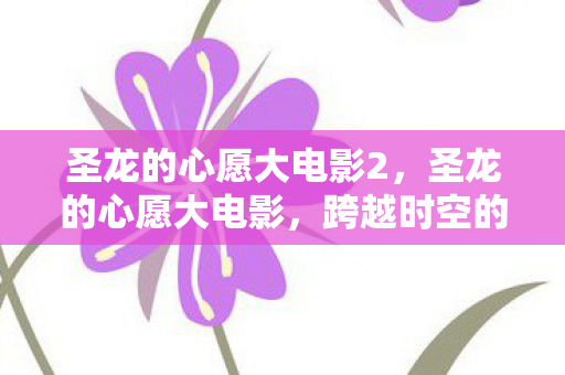 圣龙的心愿大电影2图片