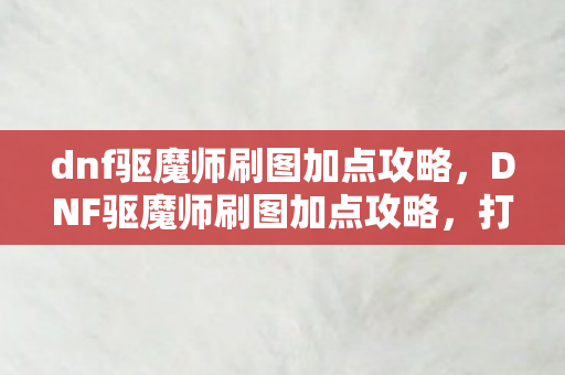 dnf驱魔师刷图加点攻略图片