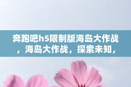 奔跑吧h5限制版海岛大作战图片