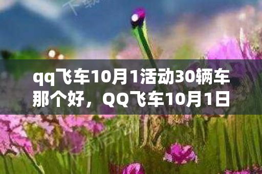 qq飞车10月1活动30辆车那个好,QQ飞车10月1日国庆活动大揭秘,速度与激情的国庆盛宴 qq飞车10月1活动30辆车那个好,QQ飞车10月1日国庆活动大揭秘,速度与激情的国庆盛宴