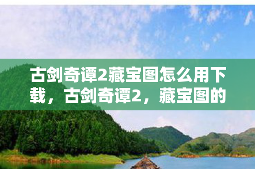 古剑奇谭2藏宝图怎么用下载图片