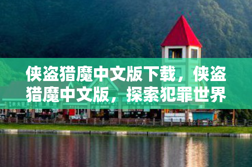 侠盗猎魔中文版下载，侠盗猎魔中文版，探索犯罪世界的深度与广度