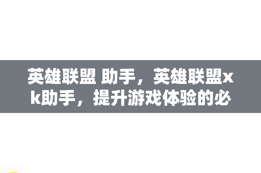 英雄联盟 助手，英雄联盟xk助手，提升游戏体验的必备神器