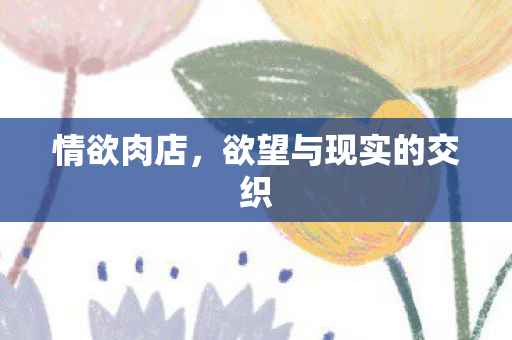 情欲肉店，欲望与现实的交织