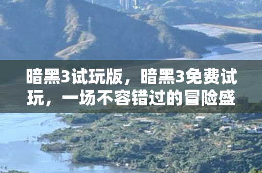 暗黑3试玩版，暗黑3免费试玩，一场不容错过的冒险盛宴