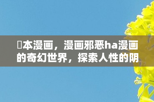 梶本漫画，漫画邪恶ha漫画的奇幻世界，探索人性的阴暗与光明