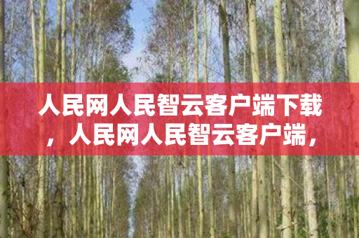 人民网人民智云客户端下载，人民网人民智云客户端，智能生活的新选择