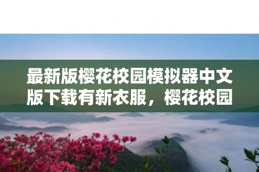 最新版樱花校园模拟器中文版下载有新衣服，樱花校园模拟器（新服版）下载指南