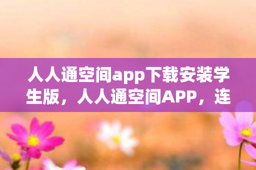 人人通空间app下载安装学生版，人人通空间APP，连接你我，共享教育新体验