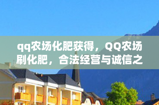 qq农场化肥获得，QQ农场刷化肥，合法经营与诚信之道的探索