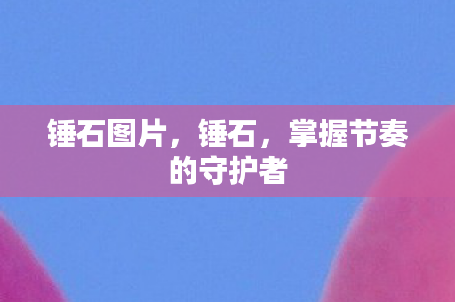 锤石图片，锤石，掌握节奏的守护者