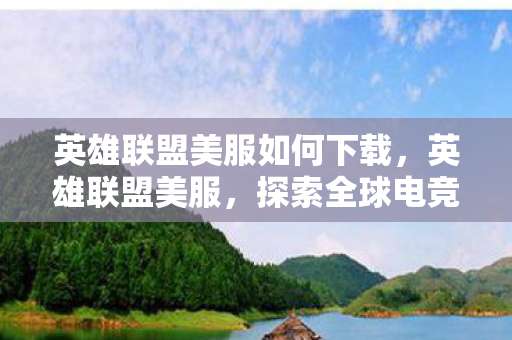 英雄联盟美服如何下载，英雄联盟美服，探索全球电竞的璀璨明珠