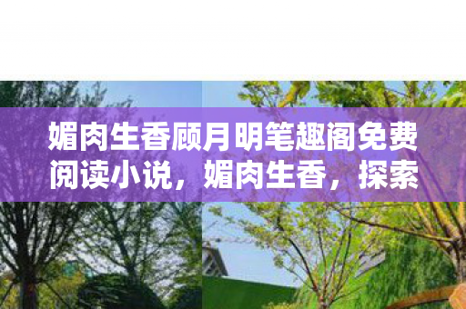 媚肉生香顾月明笔趣阁免费阅读小说，媚肉生香，探索美食与文化的独特魅力