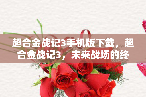 超合金战记3手机版下载,超合金战记3,未来战场的终极挑战 超合金战记3手机版下载,超合金战记3,未来战场的终极挑战