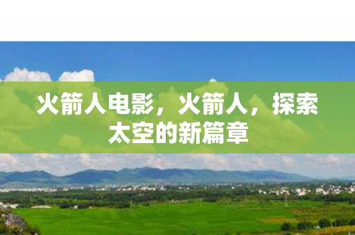 火箭人电影，火箭人，探索太空的新篇章