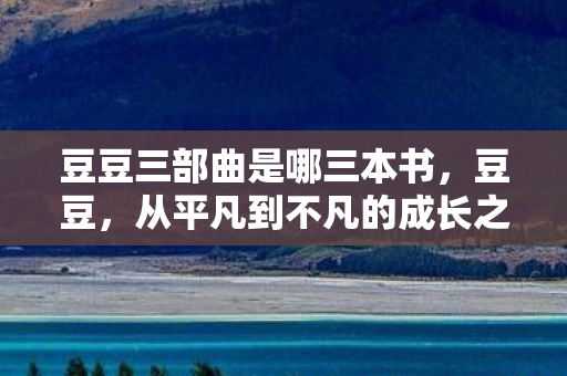 豆豆三部曲是哪三本书，豆豆，从平凡到不凡的成长之旅