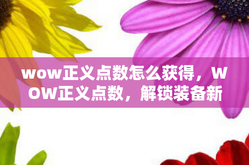 wow正义点数怎么获得，WOW正义点数，解锁装备新途径