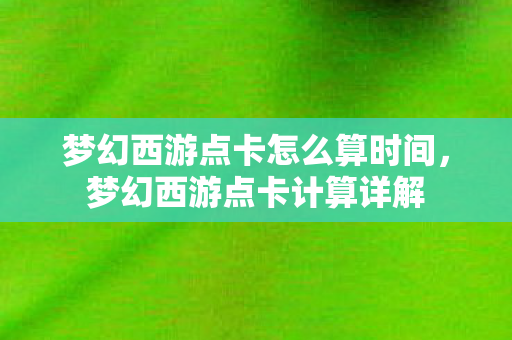 梦幻西游点卡怎么算时间，梦幻西游点卡计算详解