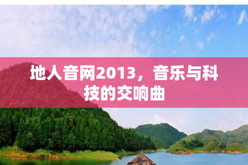地人音网2013,音乐与科技的交响曲 地人音网2013,音乐与科技的交响曲